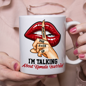 Shut The F*ck Up! I'm Talking About Kamala Harris! Mug N369 65146