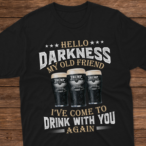 Hello Darkness My Old Friend I've Come To Drink With You Trump Shirt N304 HA75 64224