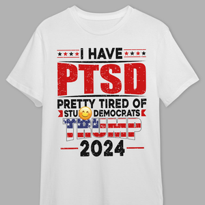 I Have PTSD Pretty Tired Of Stup** Democrats Trump 2024 Bright Shirt K228 62425