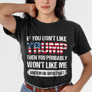 If You Don't Like Trump Then You Probably Won't Like Me Dark Shirt N304 62440