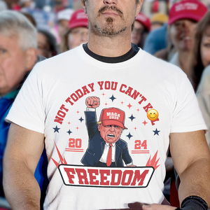 Custom Trump 2024 Not Today You Can't K*ll Freedom Shirt HO82 63058