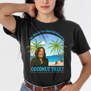 Kamala Harris You Think You Just Fell Out Of A Coconut Tree Dark Shirt HO82 65056