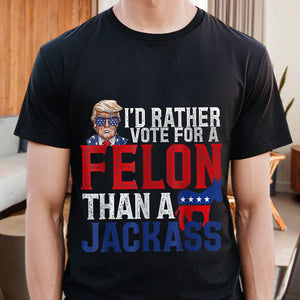 I'd Rather Vote For A Felon Than A Jackass Trump Shirt DM01 62703