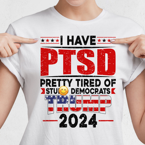 I Have PTSD Pretty Tired Of Stup** Democrats Trump 2024 Bright Shirt K228 62425