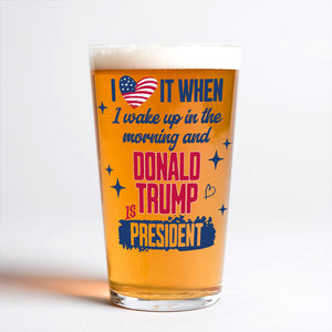 I Wake Up In The Morning And Donald Trump Is President Print Beer Glass HO82 65248