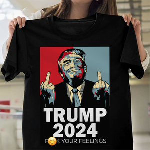 Middle Finger Trump 2024 F**k Your Feelings Shirt DM01 62845