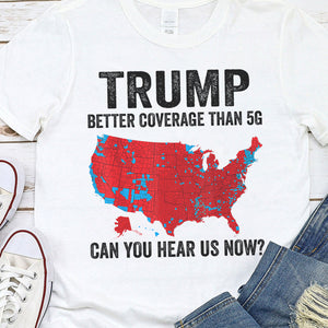 Trump Better Coverage Than 5G - Can You Hear Us Now Shirt HA75 63850