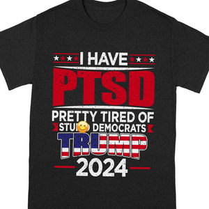 I Have PTSD Pretty Tired Of Stup** Democrats Trump 2024 Dark Shirt N304 62424