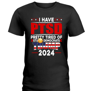 I Have PTSD Pretty Tired Of Stup** Democrats Trump 2024 Dark Shirt K228 62427