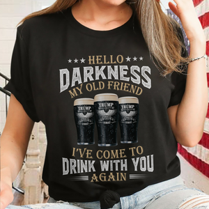 Hello Darkness My Old Friend I've Come To Drink With You Trump Shirt N304 HA75 64224