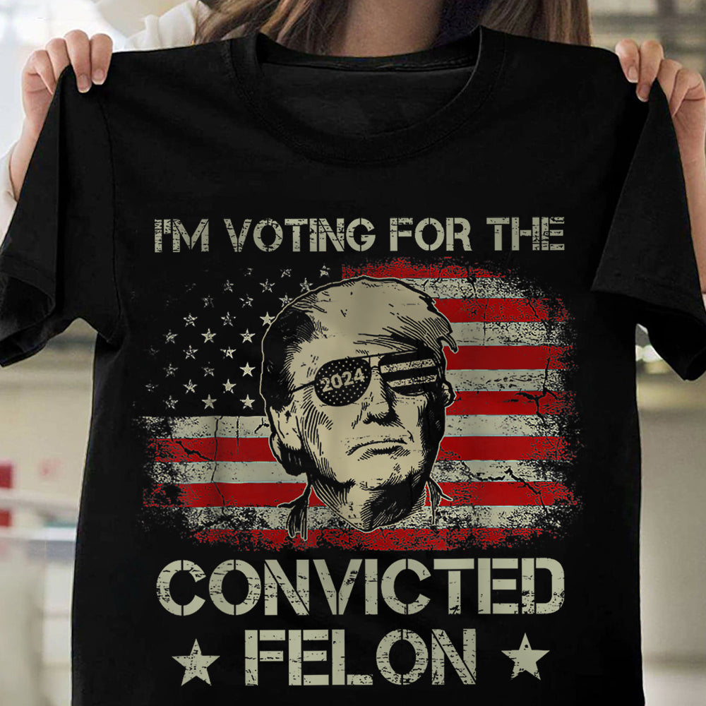 I'm Voting For The Convicted Felon Trump 2024 Shirt DM01 62699