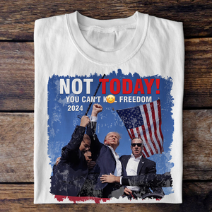 Not Today! You Can't K*ll Freedom Trump 2024 Shirt HO82 63014