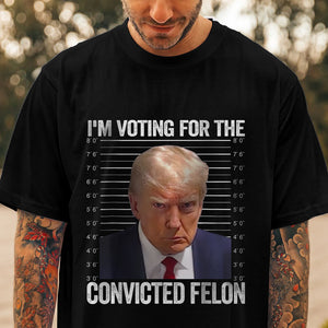 I'm Voting For The Convicted Felon Trump Dark Shirt HO82 62608