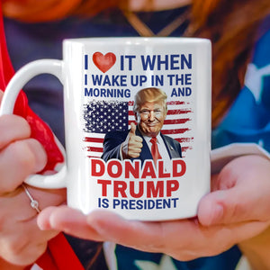 I Love It When I Wake Up And Trump Is President 2024 White Mug HO82 65534