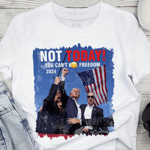 Not Today! You Can't K*ll Freedom Trump 2024 Shirt HO82 63014