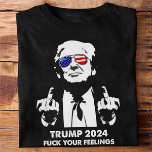 President Donald Trump 2024 Middle Finger F**k Your Feelings Shirt DM01 62773