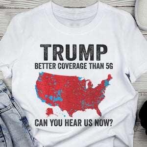 Trump Better Coverage Than 5G - Can You Hear Us Now Shirt HA75 63850