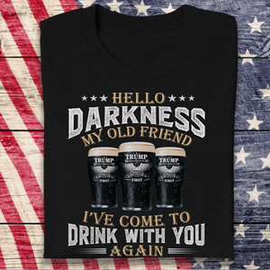 Hello Darkness My Old Friend I've Come To Drink With You Trump Shirt N304 HA75 64224