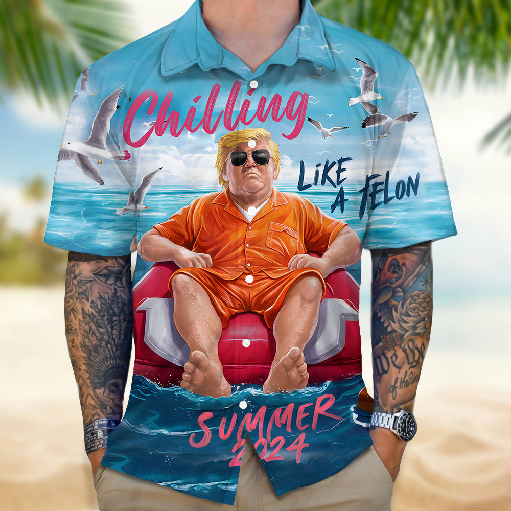 Chillin Like A Felon Summer 2024 Trump President Hawaiian Shirt DM01 62897