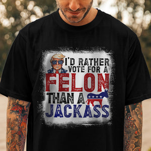 I'd Rather Vote For A Felon Than A Jackass Dark Shirt HO82 62610