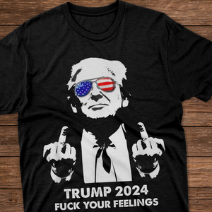 President Donald Trump 2024 Middle Finger F**k Your Feelings Shirt DM01 62773