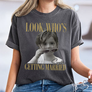 Custom Photo Look Who's Getting Married Comfort Shirt - Personalized Bachelorette Gift CH07 911918