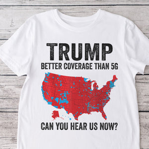 Trump Better Coverage Than 5G - Can You Hear Us Now Shirt HA75 63850