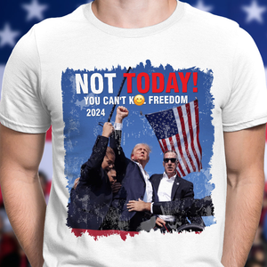 Not Today! You Can't K*ll Freedom Trump 2024 Shirt HO82 63014