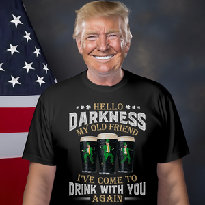 Hello Darkness My Old Friend I've Come To Drink With You Trump Shirt N304 HA75 64226