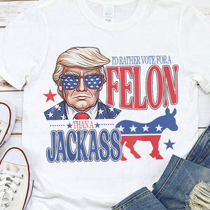 I'd Rather Vote For A Felon Trump Shirt DM01 62709