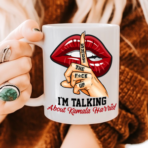 Shut The F*ck Up! I'm Talking About Kamala Harris! Mug N369 65146