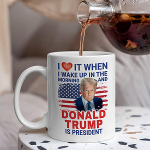 Trump 2025 I Love It When I Wake Up And Trump Is President White Mug LM32 65257