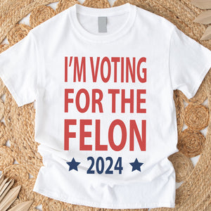 I'm Voting For The Felon President Trump 2024 Bright Shirt HO82 62660