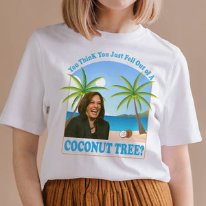 You Think You Just Fell Out Of A Coconut Tree Kamala President 2024 Bright Shirt HO82 65058