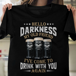 Hello Darkness My Old Friend I've Come To Drink With You Trump Shirt N304 HA75 64224