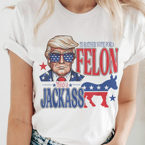 I'd Rather Vote For A Felon Trump Shirt DM01 62709