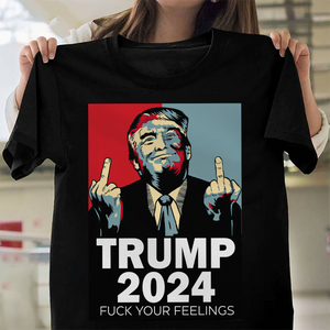 Middle Finger Trump 2024 F**k Your Feelings Shirt DM01 62845