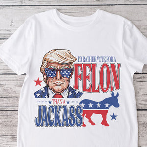 I'd Rather Vote For A Felon Trump Shirt DM01 62709