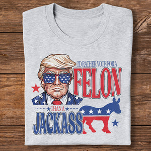 I'd Rather Vote For A Felon Trump Shirt DM01 62709