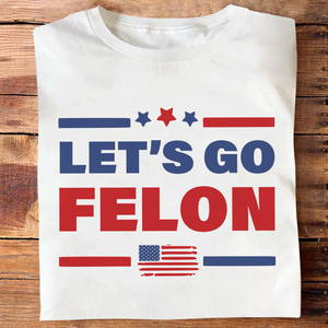 Trump Let's Go Felon Shirt DM01 62831