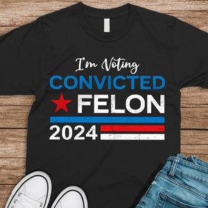 Trump 2024 - I'm Voting Convicted Felon 2024 Shirt HA75 62614