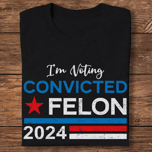 Trump 2024 - I'm Voting Convicted Felon 2024 Shirt HA75 62614