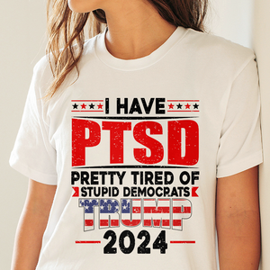 I Have PTSD Pretty Tired Of Stupid Democrats Trump 2024 Bright Shirt K228 62425