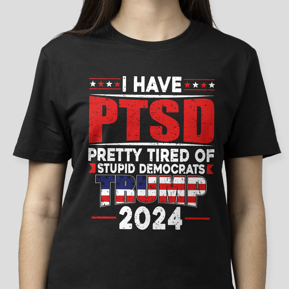 I Have PTSD Pretty Tired Of Stupid Democrats Trump 2024 Dark Shirt K228 62427