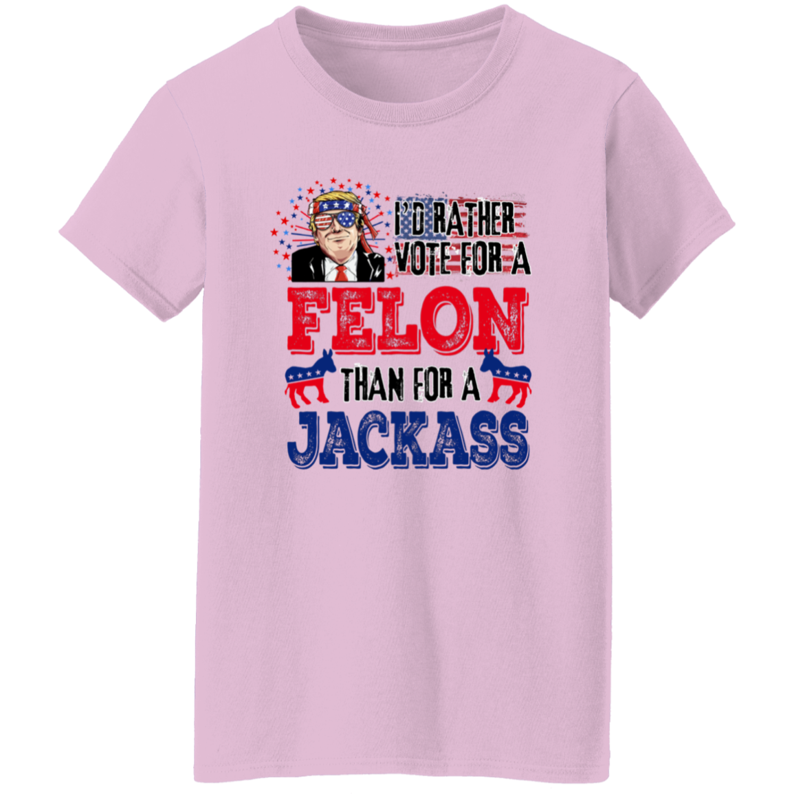 I'd Rather Vote For A Felon Than A Jackass Shirt TH10 62761