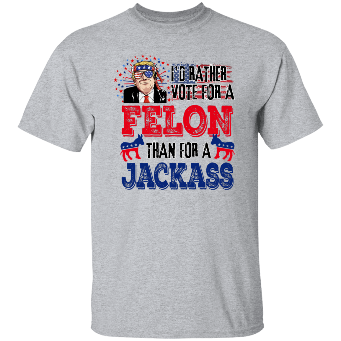 I'd Rather Vote For A Felon Than A Jackass Shirt TH10 62761