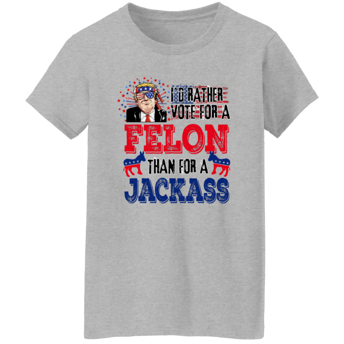 I'd Rather Vote For A Felon Than A Jackass Shirt TH10 62761