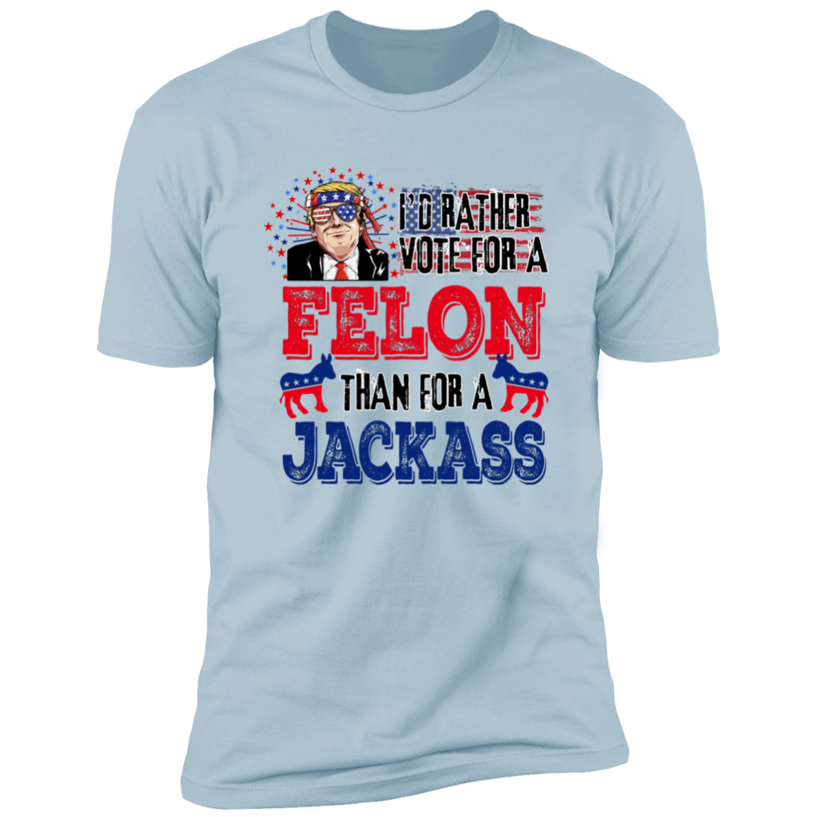 I'd Rather Vote For A Felon Than A Jackass Shirt TH10 62761