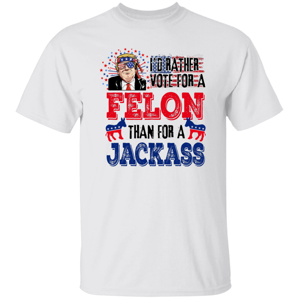 I'd Rather Vote For A Felon Than A Jackass Shirt TH10 62761