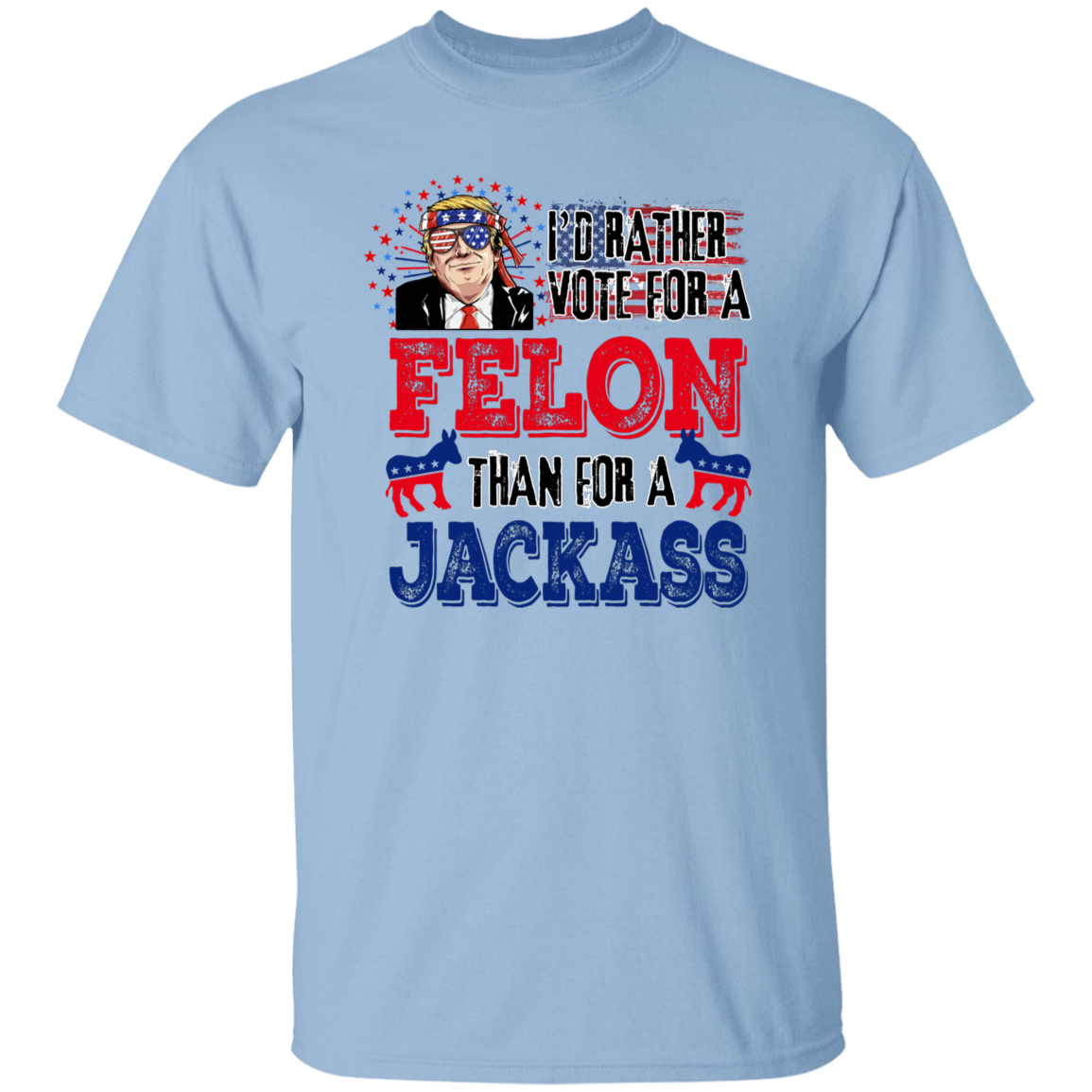I'd Rather Vote For A Felon Than A Jackass Shirt TH10 62761
